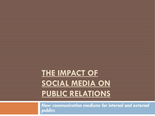 THE IMPACT OF
SOCIAL MEDIA ON
PUBLIC RELATIONS
New communication mediums for internal and external
publics
 