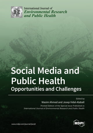 Edited by
Social Media and
Public Health
Opportunities and Challenges
Wasim Ahmed and Josep Vidal-Alaball
Printed Edition of the Special Issue Published in
International Journal of Environmental Research and Public Health
www.mdpi.com/journal/ijerph
 
