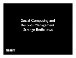 Social Computing and 
Records Management: 
 Strange Bedfellows	

 