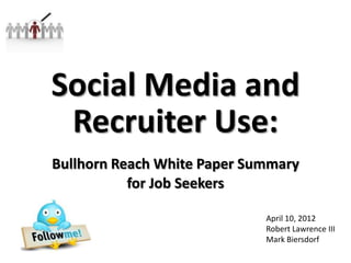Social Media and
 Recruiter Use:
Bullhorn Reach White Paper Summary
           for Job Seekers

                             April 10, 2012
                             Robert Lawrence III
                             Mark Biersdorf
 