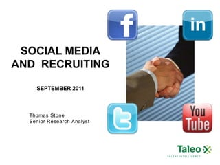 SOCIAL MEDIA
AND RECRUITING

    SEPTEMBER 2011



  Thomas Stone
  Senior Research Analyst




                            TALENT INTELLIGENCE
 