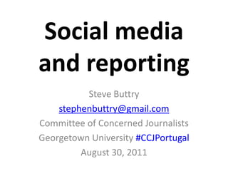 Social mediaand reporting Steve Buttry stephenbuttry@gmail.com Committee of Concerned Journalists Georgetown University #CCJPortugal August 30, 2011 