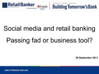 Social media and retail banking
Passing fad or business tool?

                        29 September 2011
 