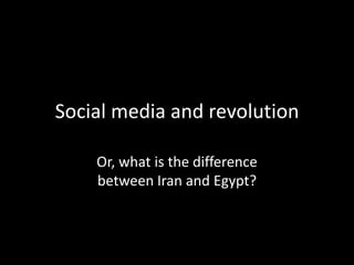 Social media and revolution

    Or, what is the difference
    between Iran and Egypt?
 
