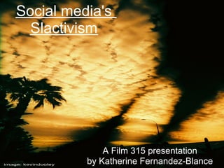 Social media's
  Slactivism




              A Film 315 presentation
          by Katherine Fernandez-Blance
 