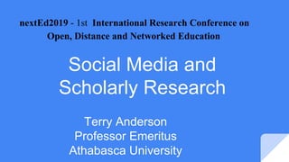 Social Media and
Scholarly Research
Terry Anderson
Professor Emeritus
Athabasca University
nextEd2019 - 1st International Research Conference on
Open, Distance and Networked Education
 