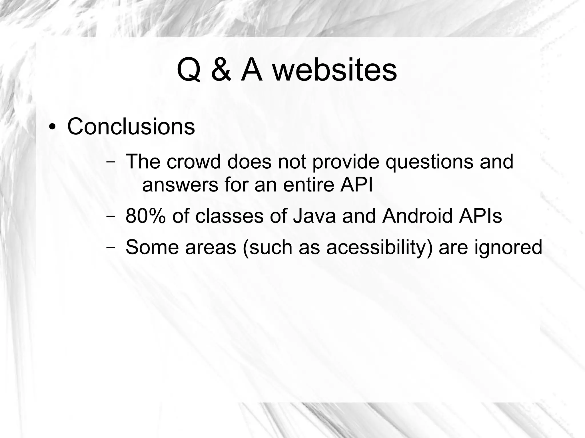 Q & A websites 
● Conclusions 
– The crowd does not provide questions and 
answers for an entire API 
– 80% of classes of Java and Android APIs 
– Some areas (such as acessibility) are ignored 
 
