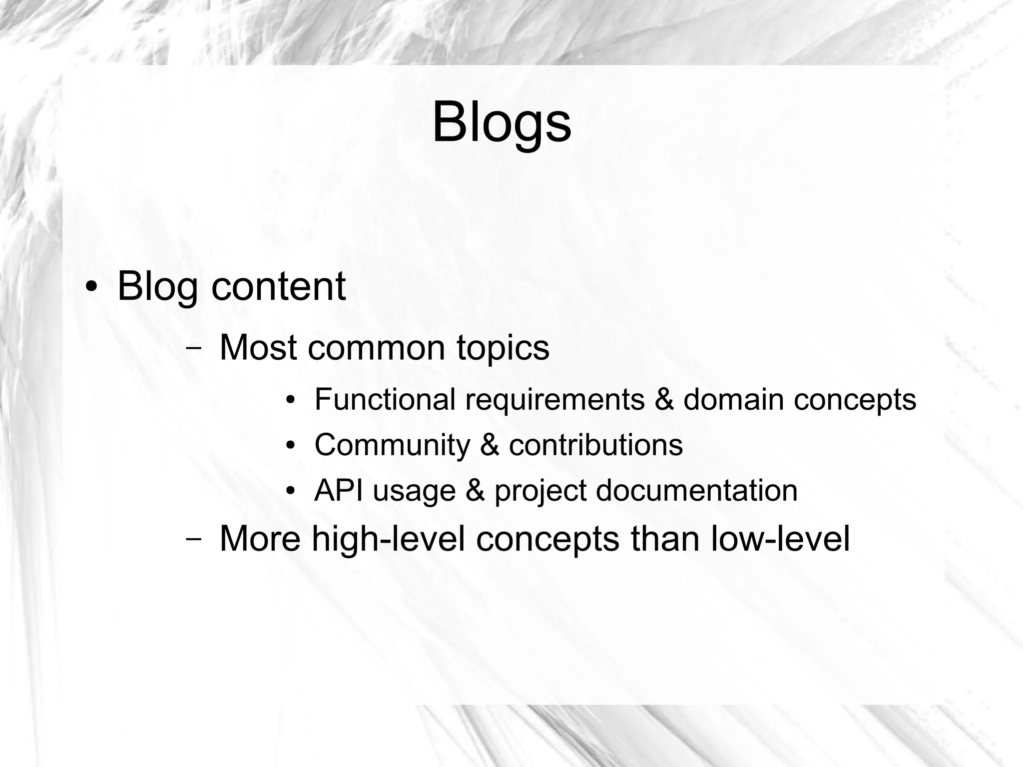 Blogs 
● Blog content 
– Most common topics 
● Functional requirements & domain concepts 
● Community & contributions 
● API usage & project documentation 
– More high-level concepts than low-level 
 