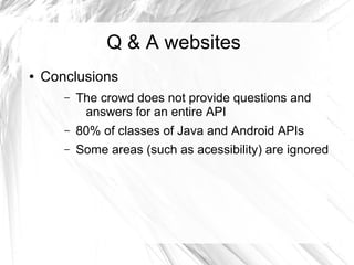 Q & A websites 
● Conclusions 
– The crowd does not provide questions and 
answers for an entire API 
– 80% of classes of Java and Android APIs 
– Some areas (such as acessibility) are ignored 
 