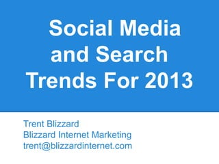 Social Media
  and Search
Trends For 2013
Trent Blizzard
Blizzard Internet Marketing
trent@blizzardinternet.com
 