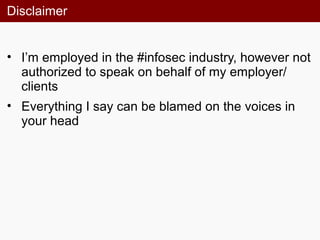 Disclaimer
• I’m employed in the #infosec industry, however not
authorized to speak on behalf of my employer/
clients
• Everything I say can be blamed on the voices in
your head
 