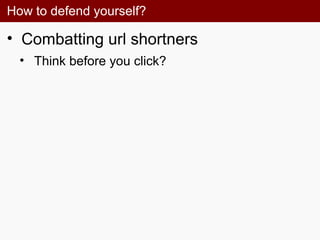 How to defend yourself?
• Combatting url shortners
• Think before you click?
 