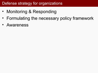 Defense strategy for organizations
• Monitoring & Responding
• Formulating the necessary policy framework
• Awareness
 