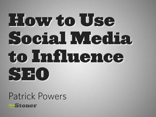 How to Use
Social Media
to Influence
SEO
Patrick Powers
 