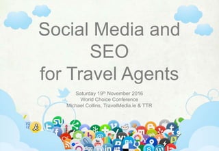Social Media and
SEO
for Travel Agents
Saturday 19th November 2016
World Choice Conference
Michael Collins, TravelMedia.ie & TTR
 