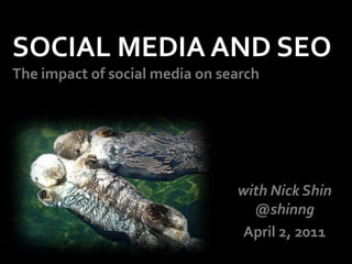 SOCIAL MEDIA AND SEOThe impact of social media on search with Nick Shin @shinng April 2, 2011 