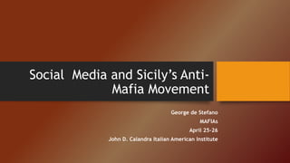 Social Media and Sicily’s Anti-
Mafia Movement
George de Stefano
MAFIAs
April 25-26
John D. Calandra Italian American Institute
 