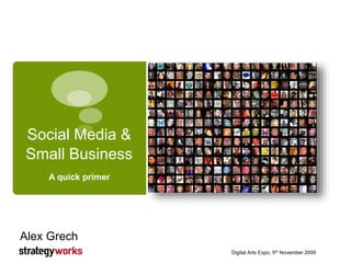 Social Media &
Small Business
A quick primer
Digital Arts Expo, 5th November 2009
Alex Grech
 