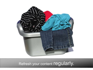 Refresh your content regularly.
 