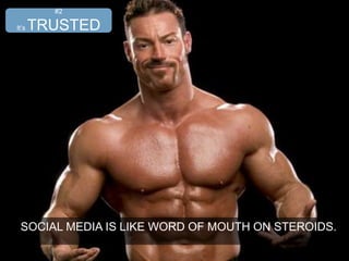 SOCIAL MEDIA IS LIKE WORD OF MOUTH ON STEROIDS.
#2
It’s TRUSTED
 