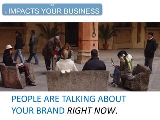 PEOPLE ARE TALKING ABOUT
YOUR BRAND RIGHT NOW.
#3
It IMPACTS YOUR BUSINESS
 