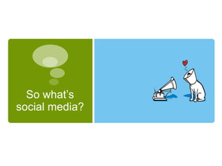 So what’s
social media?
 