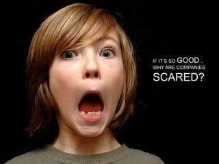 IF IT’S SO GOOD ..
WHY ARE COMPANIES
SCARED?
 