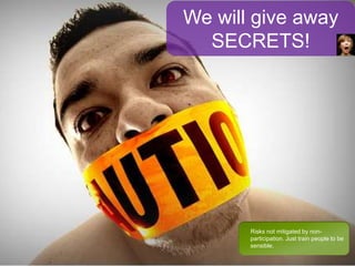 57
We will give away
SECRETS!
Risks not mitigated by non-
participation. Just train people to be
sensible.
 