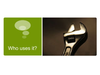 Who uses it?
 