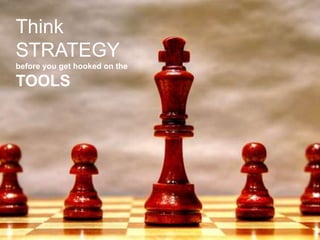 99
Think
STRATEGY
before you get hooked on the
TOOLS
 