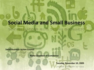 Social Media and Small Business Small Business Action Council Rome Chamber of Commerce Tuesday, November 10, 2009 