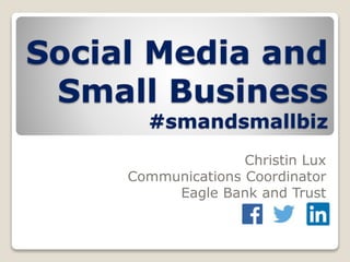 Social Media and
Small Business
#smandsmallbiz
Christin Lux
Communications Coordinator
Eagle Bank and Trust
 