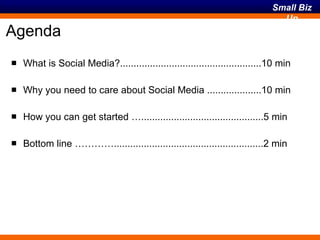 Agenda What is Social Media?....................................................10 min Why you need to care about Social Media ....................10 min How you can get started ….............................................5 min Bottom line ………….......................................................2 min 