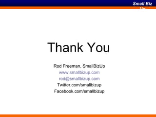 Thank You Rod Freeman, SmallBizUp www.smallbizup.com [email_address] Twitter.com/smallbizup Facebook.com/smallbizup 
