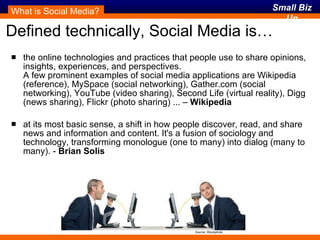 Defined technically, Social Media is… the online technologies and practices that people use to share opinions, insights, experiences, and perspectives.  A few prominent examples of social media applications are Wikipedia (reference), MySpace (social networking), Gather.com (social networking), YouTube (video sharing), Second Life (virtual reality), Digg (news sharing), Flickr (photo sharing) ... –  Wikipedia at its most basic sense, a shift in how people discover, read, and share news and information and content. It's a fusion of sociology and technology, transforming monologue (one to many) into dialog (many to many). -  Brian Solis What is Social Media? Source: iStockphoto 