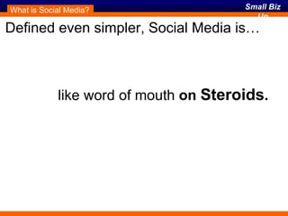 Defined even simpler, Social Media is… What is Social Media? like word of mouth  on  Steroids . 