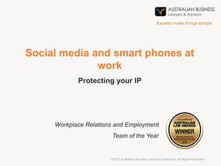 Social media and smart phones at
work
Workplace Relations and Employment
Team of the Year
©2017 Australian Business Lawyers & Advisors. All Rights Reserved
Protecting your IP
 