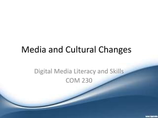 Media and Cultural Changes
Digital Media Literacy and Skills
COM 230
 