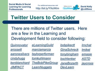 David Kelly
@LnDDavehttp://bit.ly/YXsXKm
For additional resources visit
Social Media & Social
Learning for Learning
Profes...