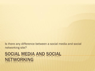 Is there any difference between a social media and social
networking site?

 