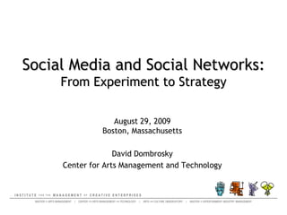 Social Media and Social Networks:From Experiment to Strategy August 29, 2009Boston, Massachusetts  David Dombrosky Center for Arts Management and Technology 