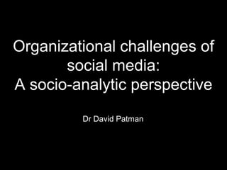 Organizational challenges of social media: A socio-analytic perspective  Dr David Patman 