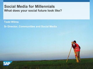 Social Media for Millennials
What does your social future look like?


Todd Wilms
Sr Director, Communities and Social Media
 