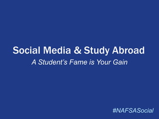Social Media & Study Abroad
A Student’s Fame is Your Gain

#NAFSASocial

 