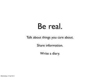 Be real.
                           Talk about things you care about.

                                  Share information...