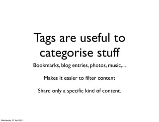 Tags are useful to
                            categorise stuff
                           Bookmarks, blog entries, photos...