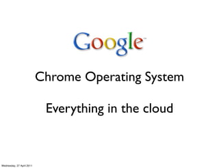 Chrome Operating System

                            Everything in the cloud


Wednesday, 27 April 2011
 
