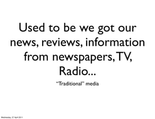 Used to be we got our
         news, reviews, information
           from newspapers, TV,
                  Radio...
     ...