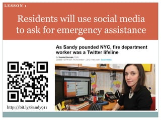 LESSON 1



     Residents will use social media
     to ask for emergency assistance




http://bit.ly/Sandy911
 