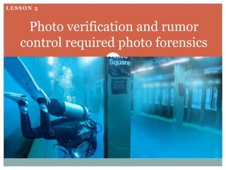 LESSON 5



    Photo verification and rumor
   control required photo forensics
 